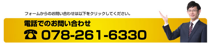 フォームからのお問い合わせは以下をクリックしてください。電話でのお問い合わせ　078-261-6330