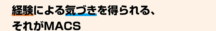 経験による気づきを得られる、それがMACS